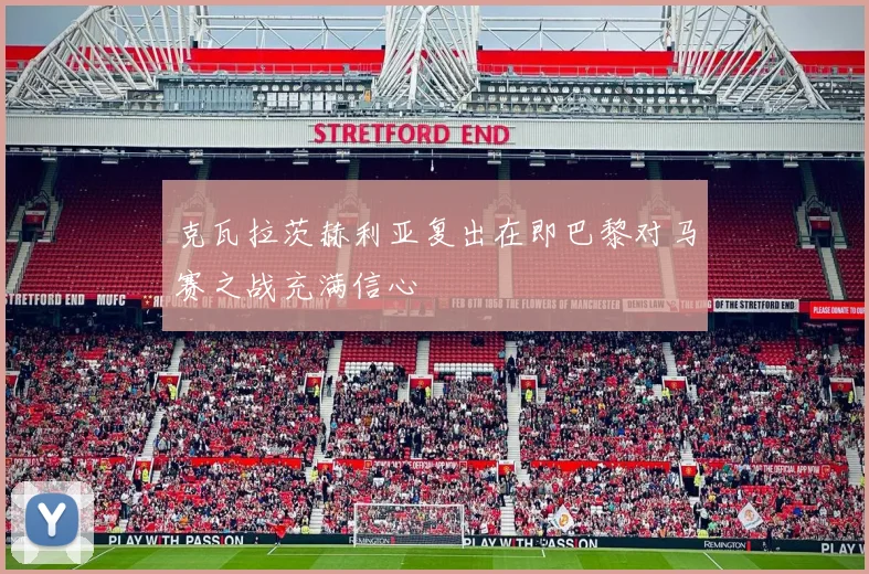 克瓦拉茨赫利亚复出在即巴黎对马赛之战充满信心