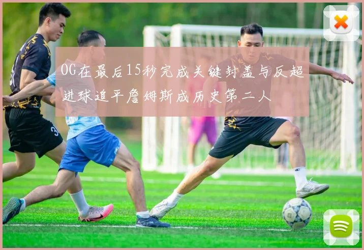 OG在最后15秒完成关键封盖与反超进球追平詹姆斯成历史第二人