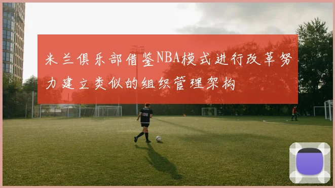 米兰俱乐部借鉴NBA模式进行改革努力建立类似的组织管理架构