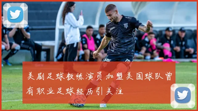 美剧足球教练演员加盟美国球队曾有职业足球经历引关注