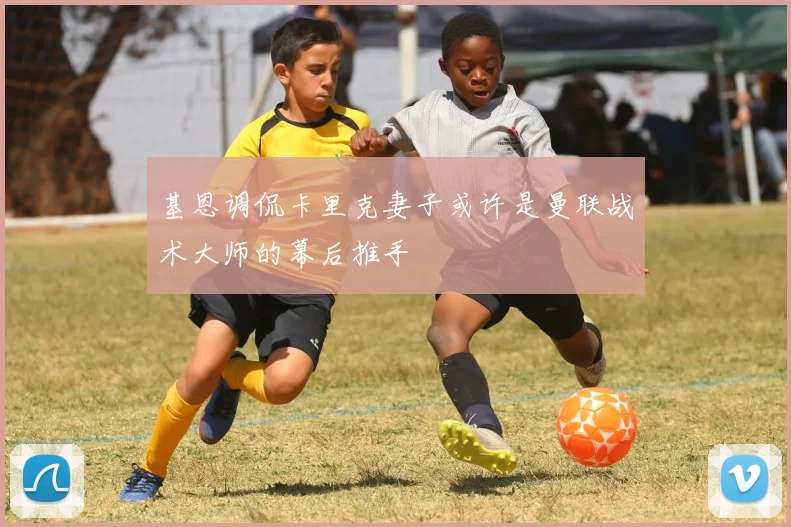 基恩调侃卡里克妻子或许是曼联战术大师的幕后推手