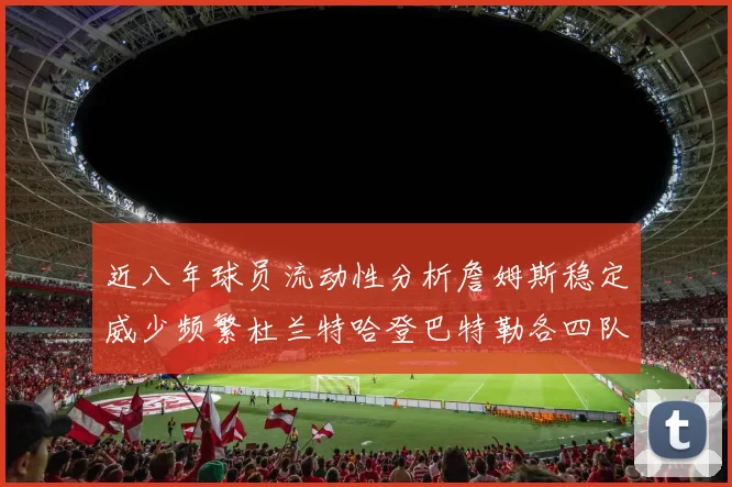 近八年球员流动性分析詹姆斯稳定威少频繁杜兰特哈登巴特勒各四队