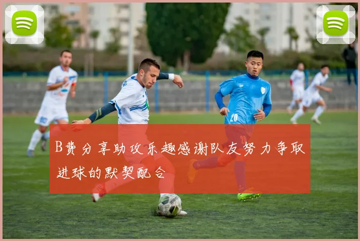 B费分享助攻乐趣感谢队友努力争取进球的默契配合