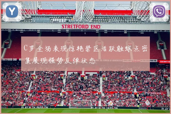 C罗全场表现惊艳禁区活跃触球点密集展现强势反弹状态