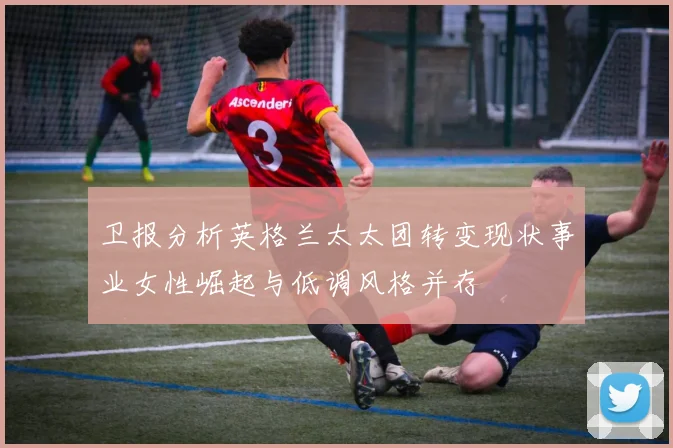 卫报分析英格兰太太团转变现状事业女性崛起与低调风格并存