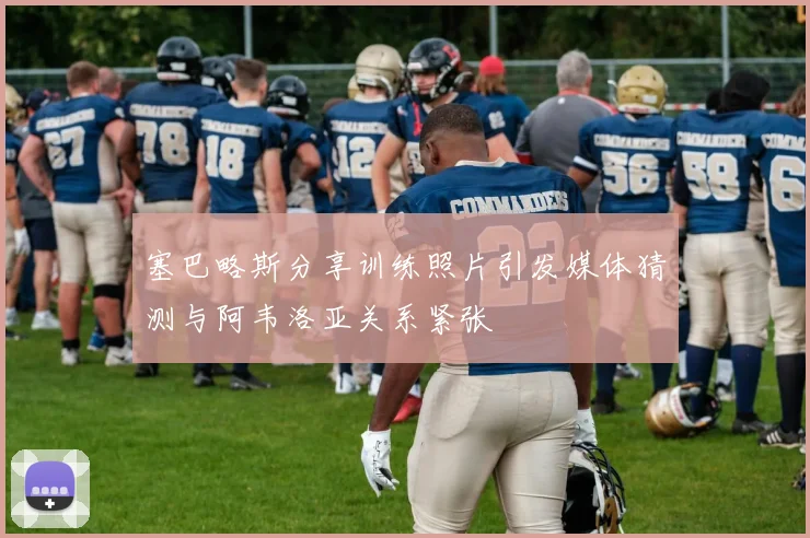 塞巴略斯分享训练照片引发媒体猜测与阿韦洛亚关系紧张