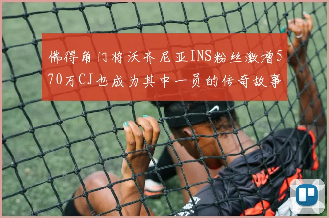 佛得角门将沃齐尼亚INS粉丝激增570万CJ也成为其中一员的传奇故事