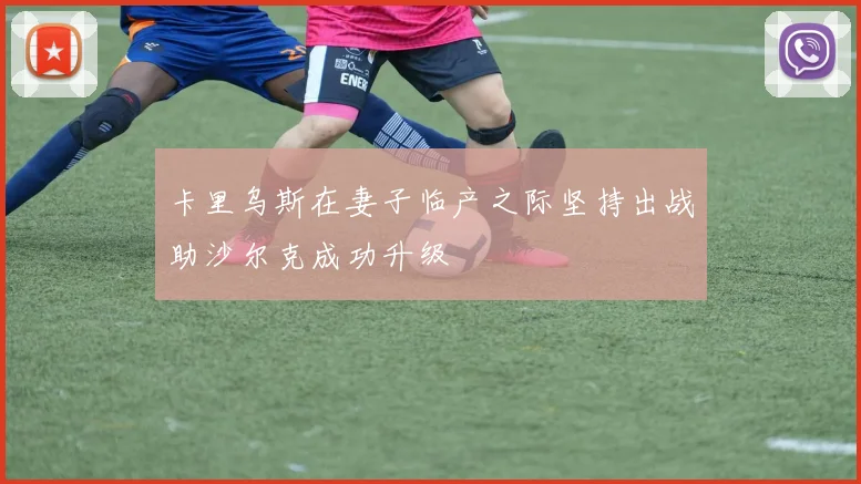 卡里乌斯在妻子临产之际坚持出战助沙尔克成功升级