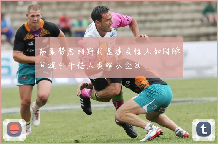 弗莱赞詹姆斯封盖速度惊人如同瞬间提升千倍人类难以企及